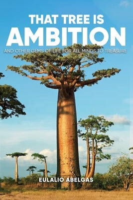 That Tree Is Ambition: And Other Gems of Life for All Minds to Treasure by Abelgas, Eulalio
