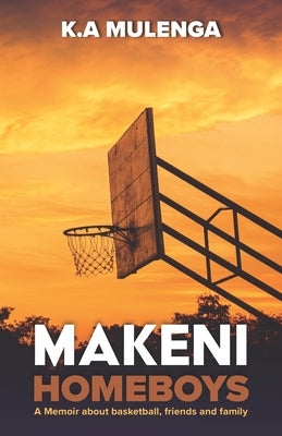 Makeni Homeboys: A Memoir about basketball, friends and family by Mulenga, K. a.