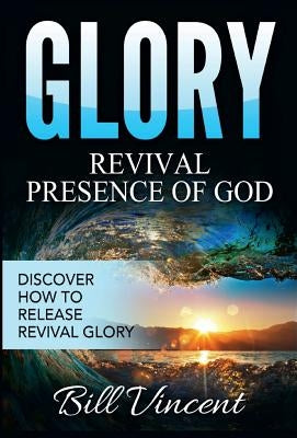 Glory: Revival Presence of God: Discover How to Release Revival Glory by Vincent, Bill