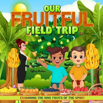 Our Fruitful Field Trip: Examining the Nine Fruits of the Spirit by Buckner, Tiffany