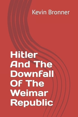 Hitler And The Downfall Of The Weimar Republic by Bronner, Kevin M.