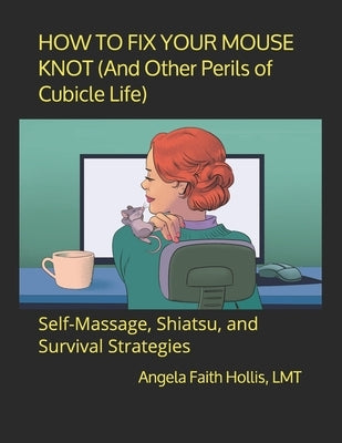 HOW TO FIX YOUR MOUSE KNOT (And Other Perils of Cubicle Life): Self-Massage, Shiatsu, and Survival Strategies by Hollis Lmt, Angela Faith