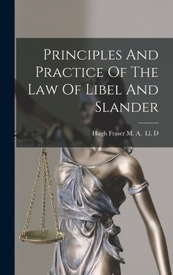 Principles And Practice Of The Law Of Libel And Slander by Hugh Fraser M a