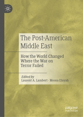 The Post-American Middle East: How the World Changed Where the War on Terror Failed by Lambert, Laurent A.