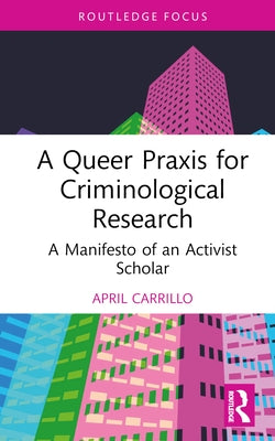 A Queer Praxis for Criminological Research: A Manifesto of an Activist Scholar by Carrillo, April