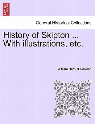 History of Skipton ... with Illustrations, Etc. by Dawson, William Harbutt