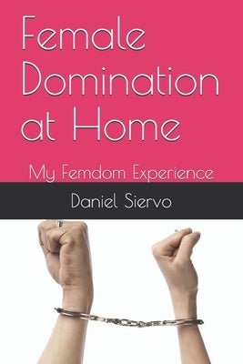Female Domination at Home: My Femdom Experience by Siervo, Daniel