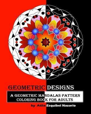 Geometric Designs: A Geometric Mandalas Pattern Coloring Book for Adults by Nazario, Atila Esquibel