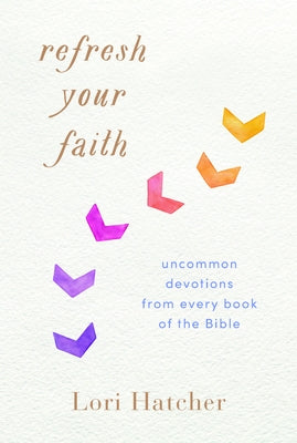 Refresh Your Faith: Uncommon Devotions from Every Book of the Bible by Hatcher, Lori