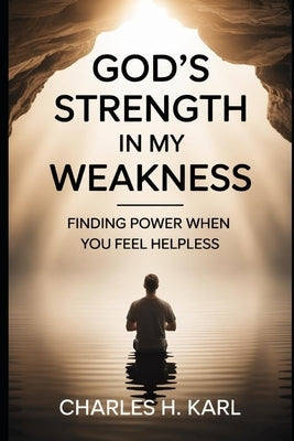 God's Strength in My Weakness- Finding Power When You Feel Helpless: Relying on divine strength by Karl, Charles H.