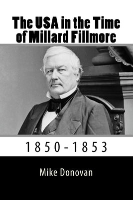 The USA in the Time of Millard Fillmore: 1850-1853 by Donovan, Mike