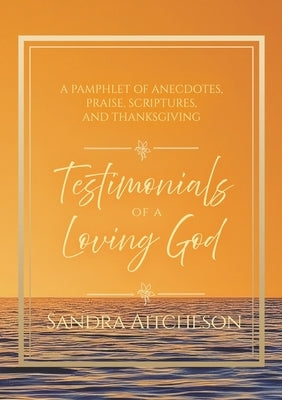 Testimonials of a Loving God: A Pamphlet of Anecdotes, Praise, Scriptures, and Thanksgiving by Aitcheson, Sandra