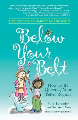 Below Your Belt: How to be Queen of your Pelvic Region by Lavender, Missy