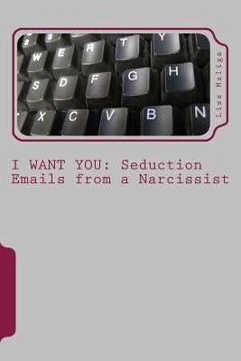I Want You: Seduction Emails from a Narcissist by Maliga, Lisa