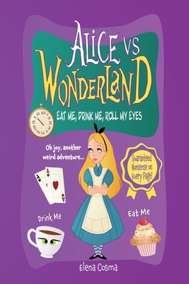 Alice vs. Wonderland: Eat Me, Drink Me, Roll My Eyes: A Lighthearted, Eye-Roll-Worthy Retelling by Cosma, Elena