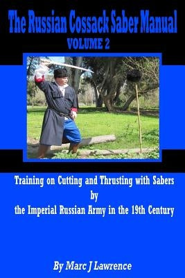 The Russian Cossack Saber Manual: Training on Cutting and Thrusting with Sabers by the Imperial Russian Army in the 19th Century by Lawrence, Marc J.