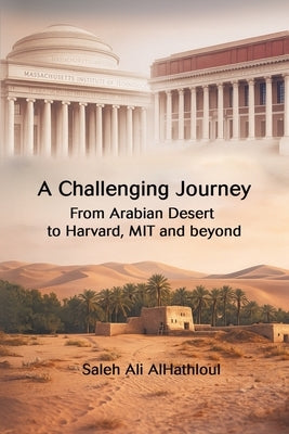 A Challenging Journey From Arabian Desert to Harvard, MIT and Beyond by Alhathloul, Saleh Ali