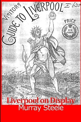 Liverpool on Display: the International and Jubilee Exhibitions, 1886 and 1887. by Steele, Murray