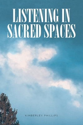 Listening In Sacred Spaces by Phillips, Kimberley