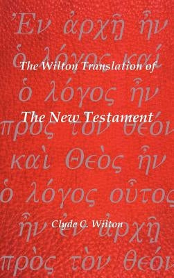 The Wilton Translation of the New Testament: Translated from the Greek Text United Bible Societies Third Edition by Wilton, Clyde C.