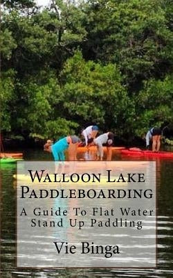 Walloon Lake Paddleboarding: A Guide To Flat Water Stand Up Paddling by Binga, Vie