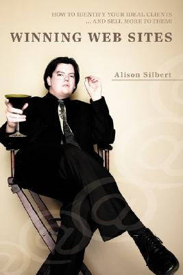 Winning Web Sites: How to Identify Your Ideal Clients ... and Sell More to Them! by Silbert, Alison