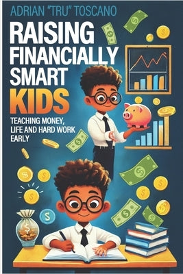 Raising Financially Smart Kids: Teaching Money, Life and Hard Work Early by Toscano, Adrian Tru