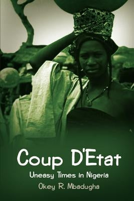 Coup D'Etat: Uneasy Times in Nigeria by Mbadugha, Okey R.