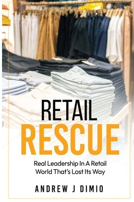 Retail Rescue: Real Leadership in a Retail World That's Lost Its Way by Dimio, Andrew Jordan