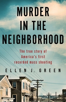 Murder in the Neighborhood: The true story of America's first recorded mass shooting by Green, Ellen J.