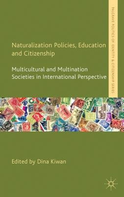 Naturalization Policies, Education and Citizenship: Multicultural and Multination Societies in International Perspective by Kiwan, D.