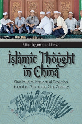 Islamic Thought in China: Sino-Muslim Intellectual Evolution from the 17th to the 21st Century by N. Lipman, Jonathan