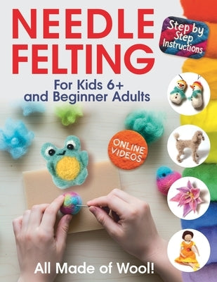 All Made of Wool! Needle Felting: Step-by-Step Instructions and Online Videos. For Kids 6+ and Beginner Adults by Sidorenko, Margarita