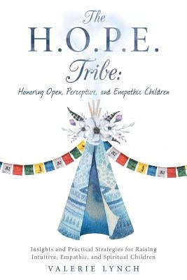 The H.O.P.E. Tribe: Honoring Open, Perceptive, and Empathic Children: Insights and Practical Strategies for Raising Intuitive, Empathic, a by Lynch, Valerie