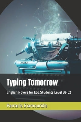 Typing Tomorrow: English Novels for ESL Students Level B2-C2 by Giamouridis, Pantelis