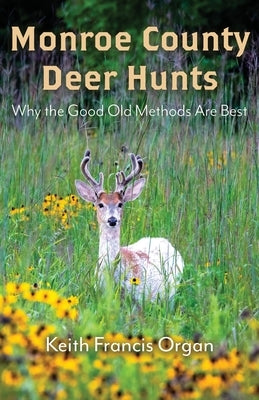 Monroe County Deer Hunts: Why the Good Old Methods Are Best by Organ, Keith Francis