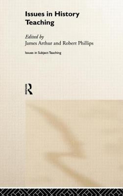 Issues in History Teaching by Arthur, James