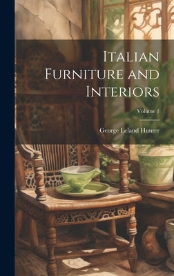 Italian Furniture and Interiors; Volume 1 by Hunter, George Leland 1867-1927