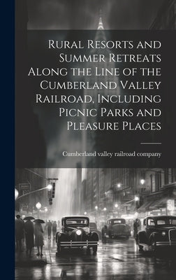 Rural Resorts and Summer Retreats Along the Line of the Cumberland Valley Railroad, Including Picnic Parks and Pleasure Places by Cumberland Valley Railroad Company [