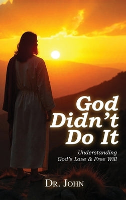 God Didn't Do It: Understanding God's Love & Free Will by Dr John