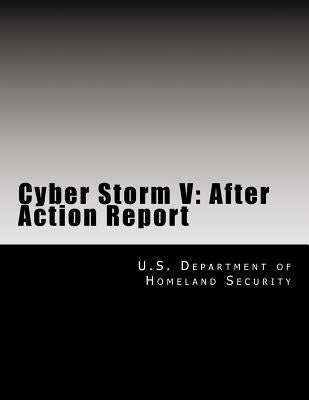 Cyber Storm V: After Action Report by U. S. Department of Homeland Security