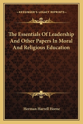 The Essentials Of Leadership And Other Papers In Moral And Religious Education by Horne, Herman Harrell