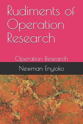 Rudiments of Operation Research: Operation Research by Enyioko Phd, Newman Chintuwa