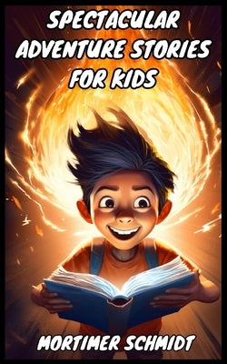 Spectacular Adventure Stories for Kids by Schmidt, Mortimer