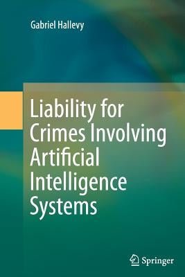 Liability for Crimes Involving Artificial Intelligence Systems by Hallevy, Gabriel