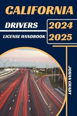 California Drivers License Handbook 2024-2025: Master The Rules, Master The Road: Your Ultimate Guide To Navigating California's Roads. by Grady, Johan