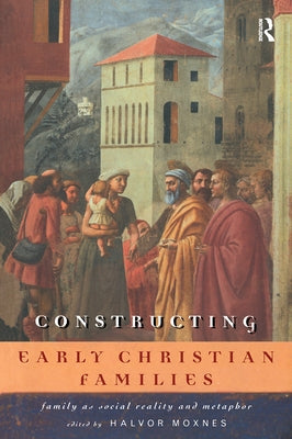 Constructing Early Christian Families: Family as Social Reality and Metaphor by Moxnes, Halvor