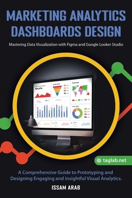 Marketing Analytics Dashboards Design: Mastering Data Visualization with Figma and Google Looker Studio: A Comprehensive Guide to Creating Engaging an by Arab, Issam