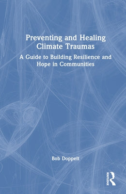 Preventing and Healing Climate Traumas: A Guide to Building Resilience and Hope in Communities by Doppelt, Bob
