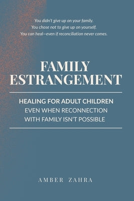 Family Estrangement: Healing for Adult Children Even When Reconnection With Family Isn't Possible by Zahra, Amber